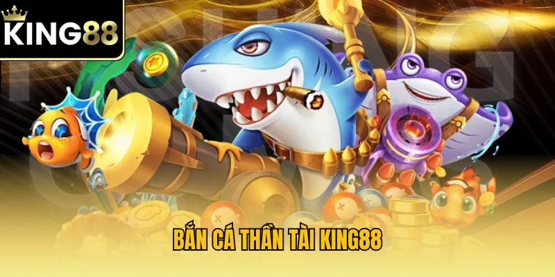 Bắn Cá Thần Tài KING88 Lựa Chọn Hấp Dẫn Cho Tín Đồ Cá Cược