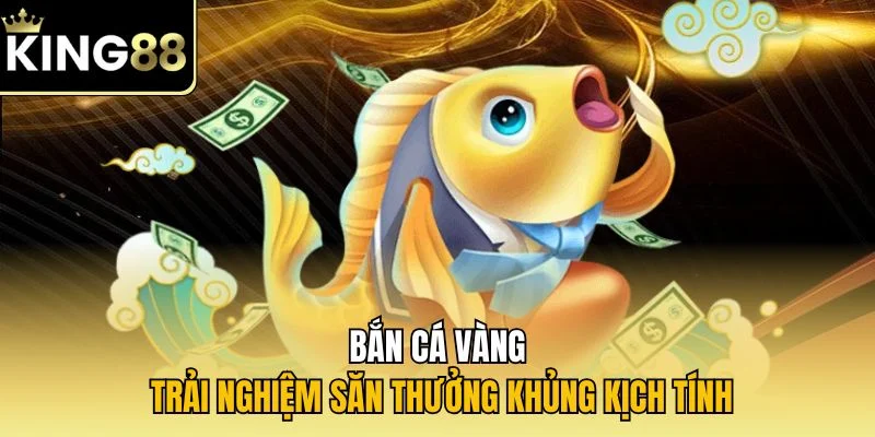 Bắn cá vàng - Trải nghiệm săn thưởng khủng kịch tính
