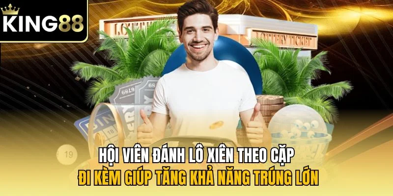 Hội viên đánh lô xiên theo cặp đi kèm giúp tăng khả năng trúng lớn