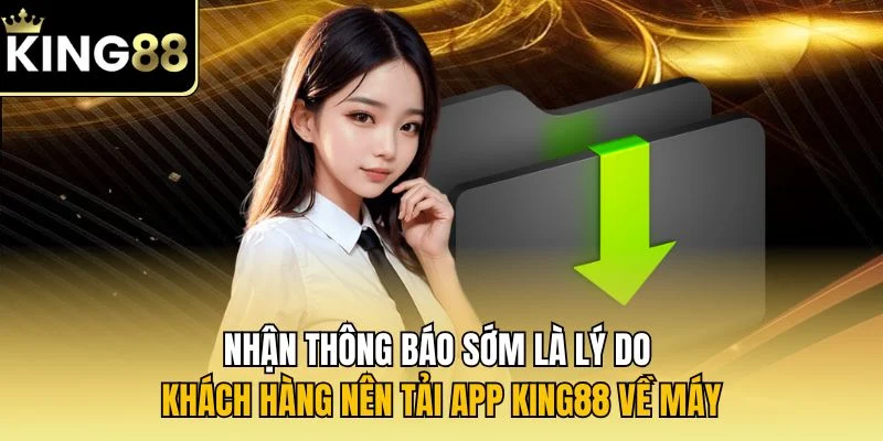 Nhận thông báo sớm là lý do khách hàng nên tải app KING88 về máy