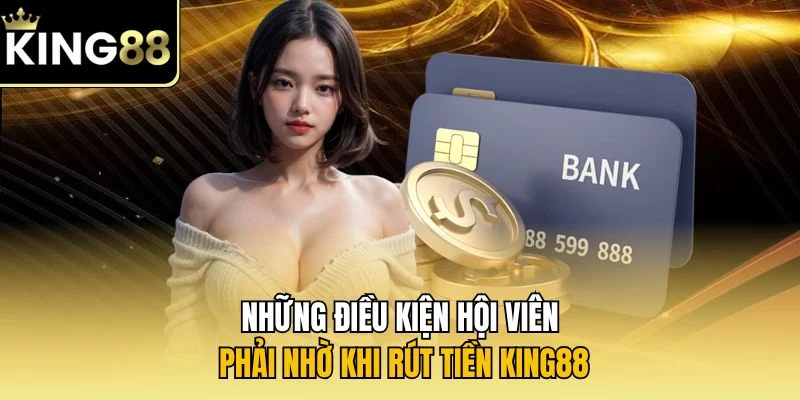 Những điều kiện hội viên phải nhờ khi rút tiền KING88