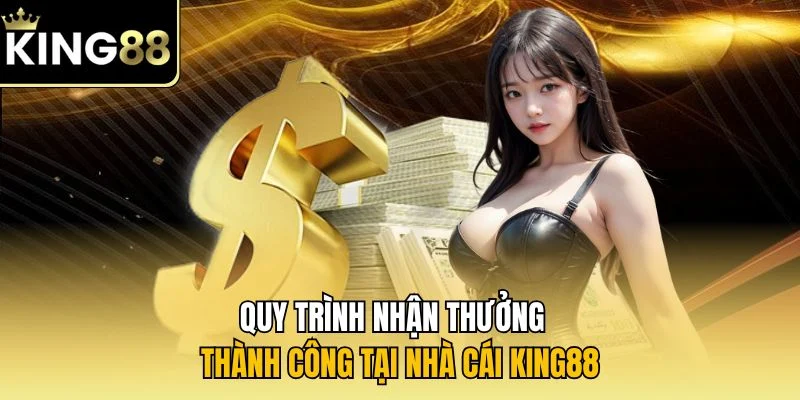 Quy trình nhận thưởng thành công tại nhà cái KING88