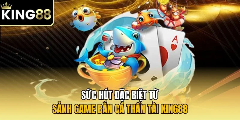 Sức hút đặc biệt từ sảnh game bắn cá thần tài KING88 