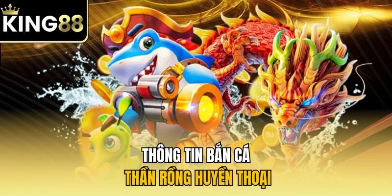 Thông tin bắn cá thần rồng huyền thoại