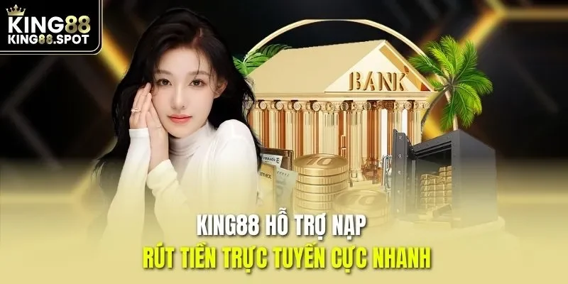 KING88 hỗ trợ nạp – Rút tiền trực tuyến cực nhanh