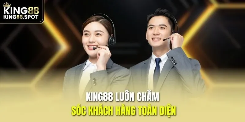 KING88 luôn chăm sóc khách hàng toàn diện